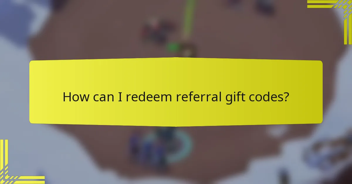 How can I redeem referral gift codes?