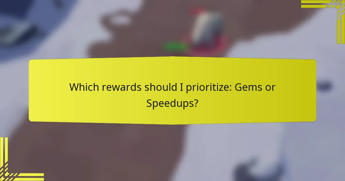 Which rewards should I prioritize: Gems or Speedups?